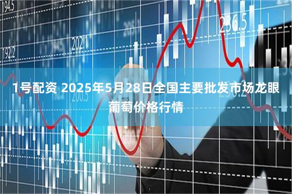 1号配资 2025年5月28日全国主要批发市场龙眼葡萄价格行情