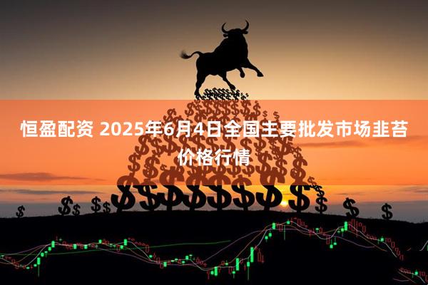 恒盈配资 2025年6月4日全国主要批发市场韭苔价格行情