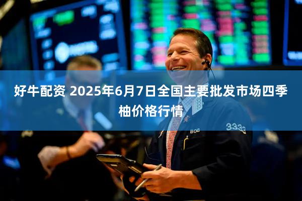 好牛配资 2025年6月7日全国主要批发市场四季柚价格行情