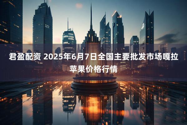 君盈配资 2025年6月7日全国主要批发市场嘎拉苹果价格行情