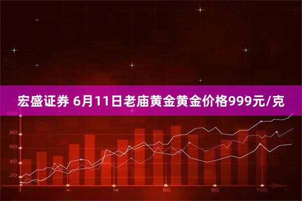 宏盛证券 6月11日老庙黄金黄金价格999元/克