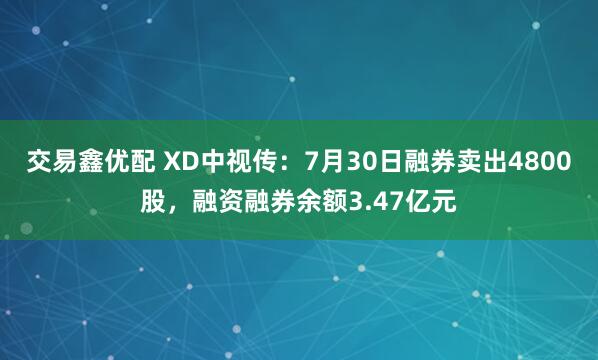 交易鑫优配 XD中视传：7月30日融券卖出4800股，融资融券余额3.47亿元