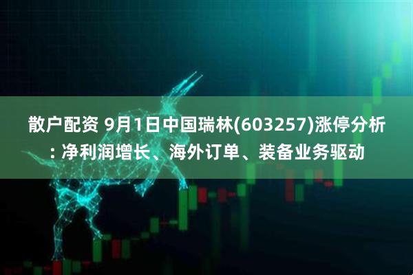 散户配资 9月1日中国瑞林(603257)涨停分析: 净利润增长、海外订单、装备业务驱动