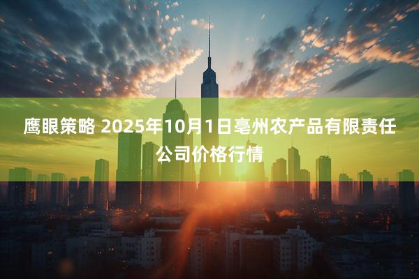 鹰眼策略 2025年10月1日亳州农产品有限责任公司价格行情